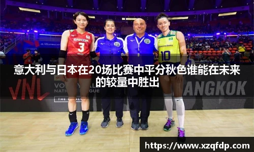意大利与日本在20场比赛中平分秋色谁能在未来的较量中胜出