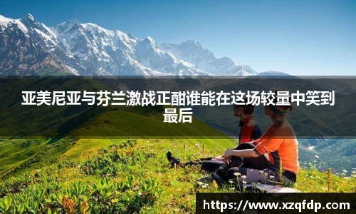 亚美尼亚与芬兰激战正酣谁能在这场较量中笑到最后