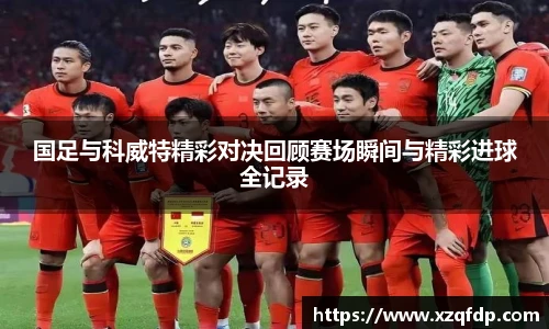 国足与科威特精彩对决回顾赛场瞬间与精彩进球全记录
