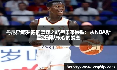 丹尼斯施罗德的篮球之路与未来展望：从NBA新星到球队核心的蜕变