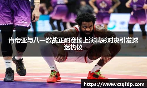 肯帝亚与八一激战正酣赛场上演精彩对决引发球迷热议