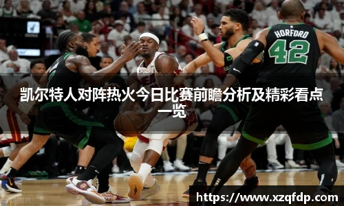 凯尔特人对阵热火今日比赛前瞻分析及精彩看点一览