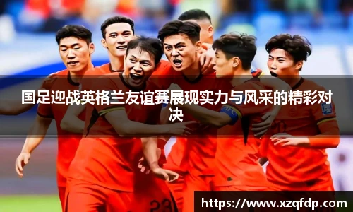 国足迎战英格兰友谊赛展现实力与风采的精彩对决